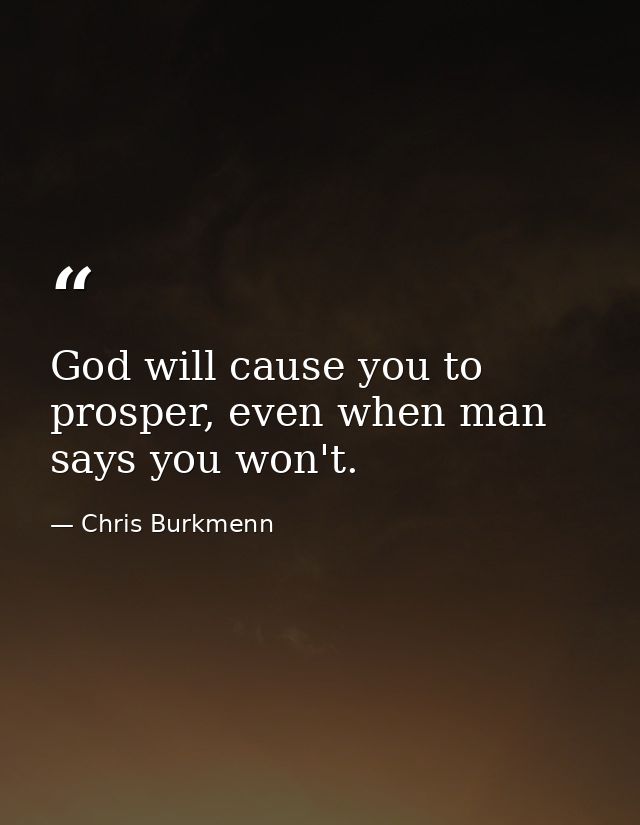God will cause you to prosper, even when man says you won't. — Chris Burkmenn