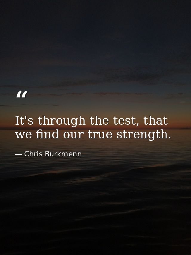 It's through the test, that we find our true strength. — Chris Burkmenn