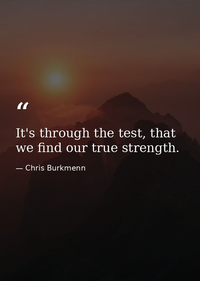 It's through the test, that we find our true strength. — Chris Burkmenn