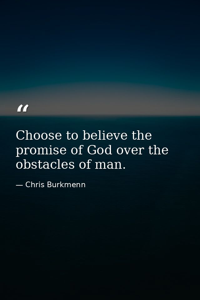Choose to believe the promise of God over the obstacles of man. — Chris Burkmenn