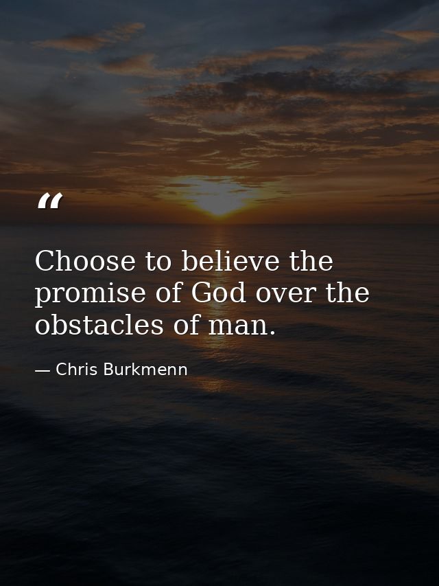 Choose to believe the promise of God over the obstacles of man. — Chris Burkmenn