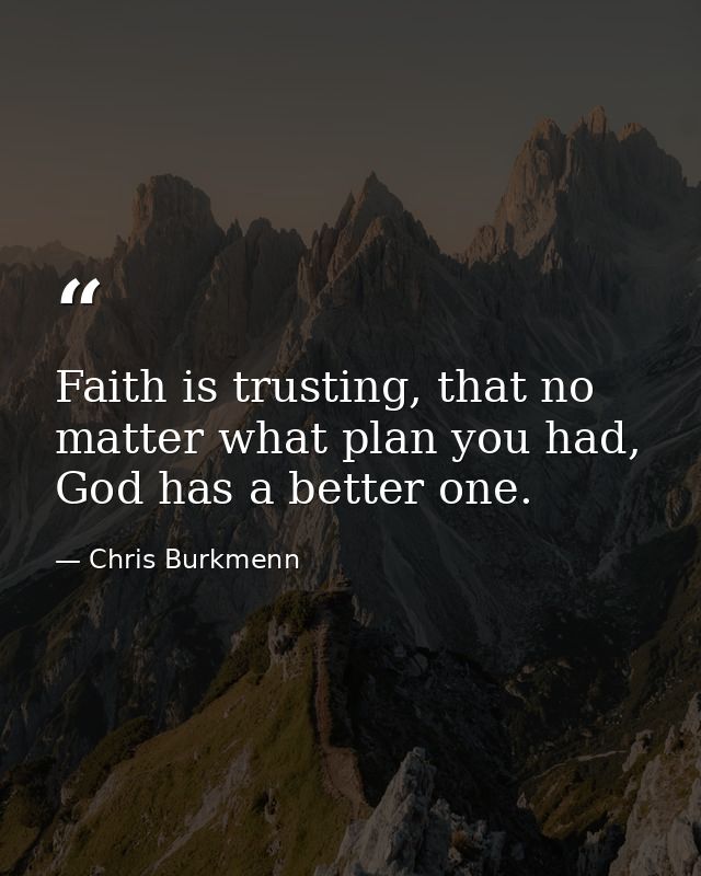 Faith is trusting, that no matter what plan you had, God has a better one. — Chris Burkmenn