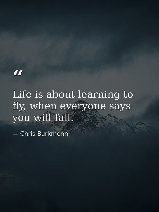 Life is about learning to fly, when everyone says you will fall. — Chris Burkmenn
