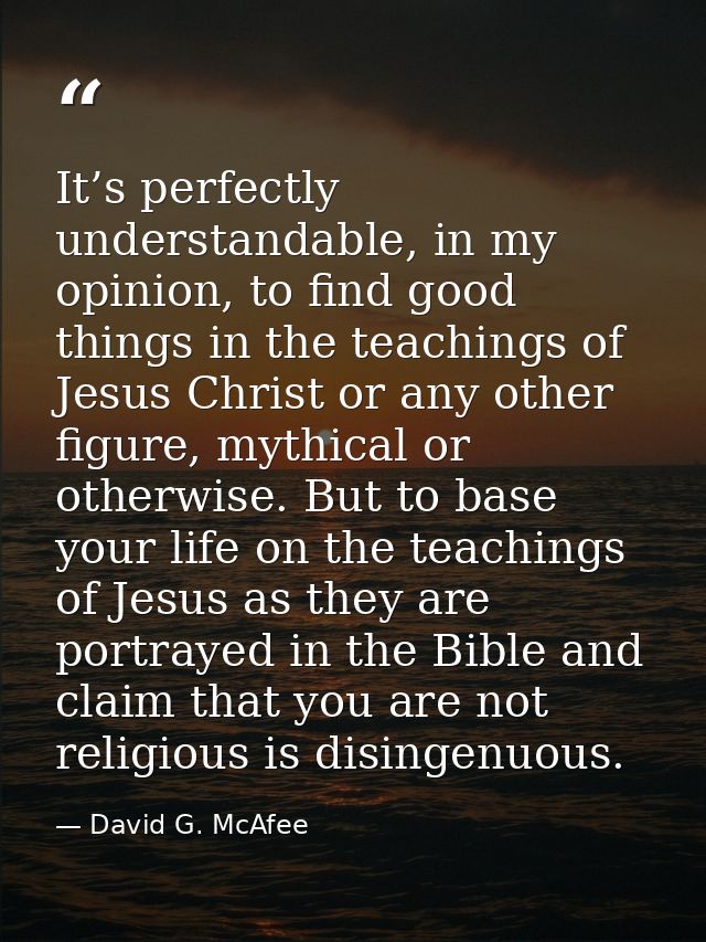It’s perfectly understandable, in my opinion, to find good things in the teachings of Jesus Christ or any other figure,  — David G. McAfee