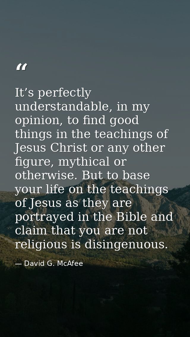It’s perfectly understandable, in my opinion, to find good things in the teachings of Jesus Christ or any other figure,  — David G. McAfee