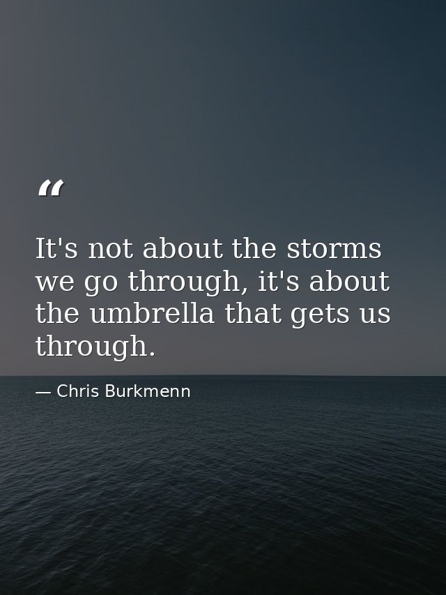 It's not about the storms we go through, it's about the umbrella that gets us through. — Chris Burkmenn