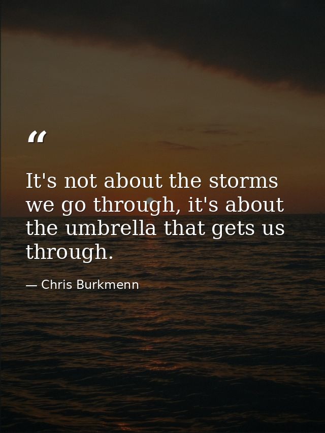 It's not about the storms we go through, it's about the umbrella that gets us through. — Chris Burkmenn
