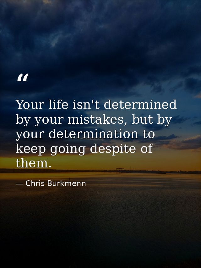 Your life isn't determined by your mistakes, but by your determination to keep going despite of them. — Chris Burkmenn