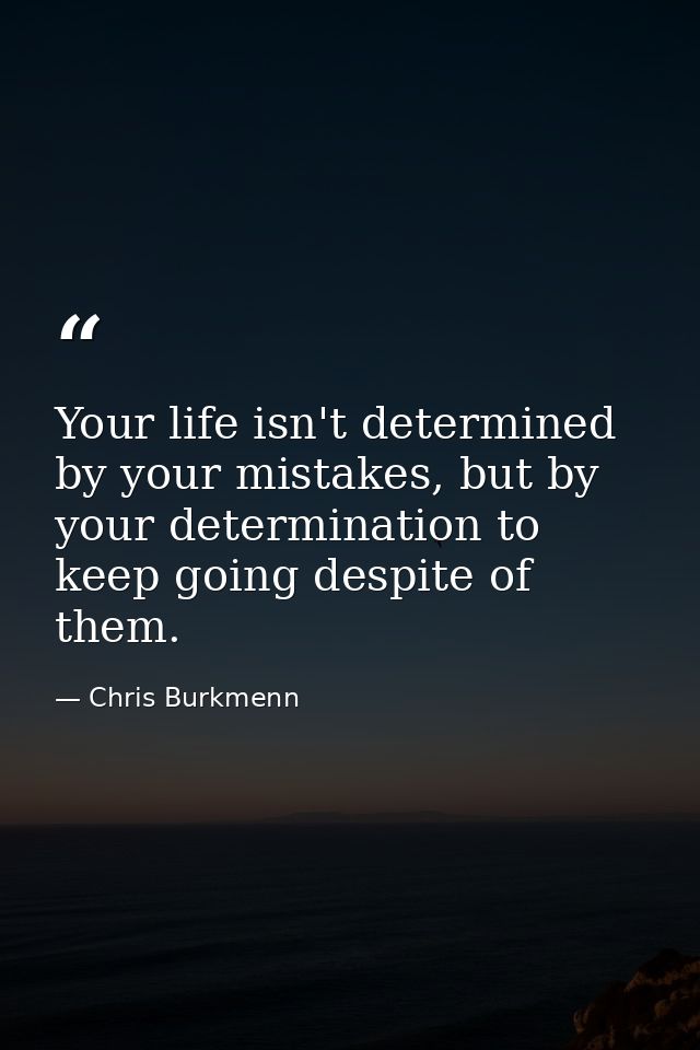 Your life isn't determined by your mistakes, but by your determination to keep going despite of them. — Chris Burkmenn