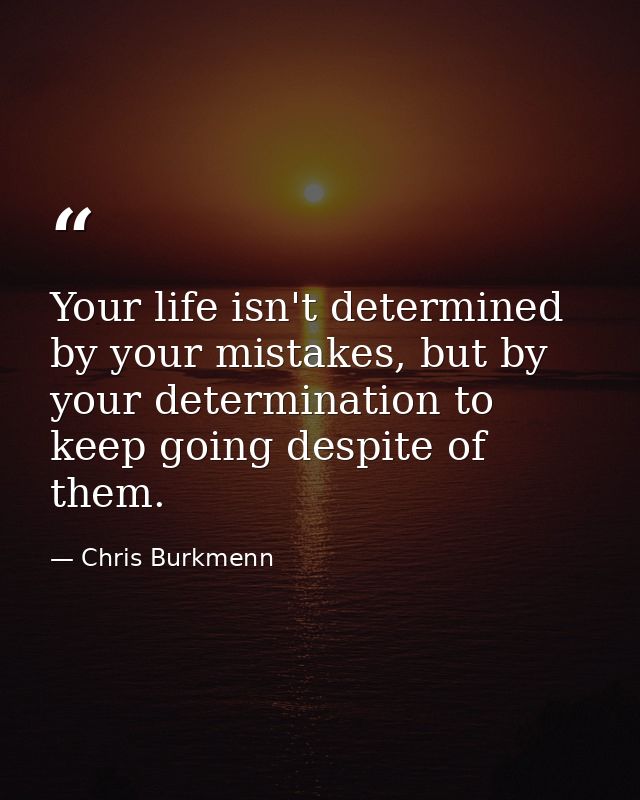 Your life isn't determined by your mistakes, but by your determination to keep going despite of them. — Chris Burkmenn