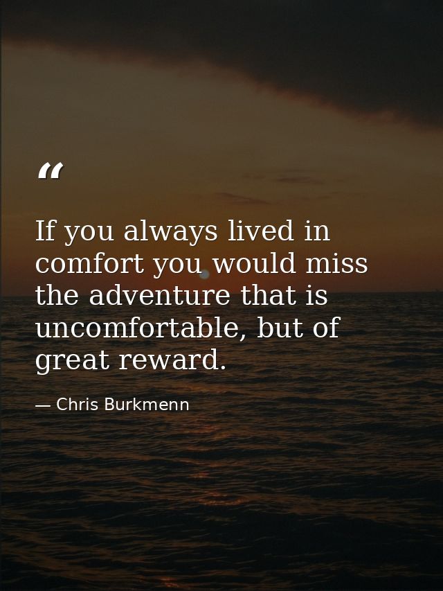 If you always lived in comfort you would miss the adventure that is uncomfortable, but of great reward. — Chris Burkmenn