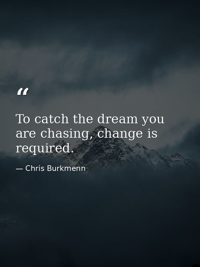 To catch the dream you are chasing, change is required. — Chris Burkmenn