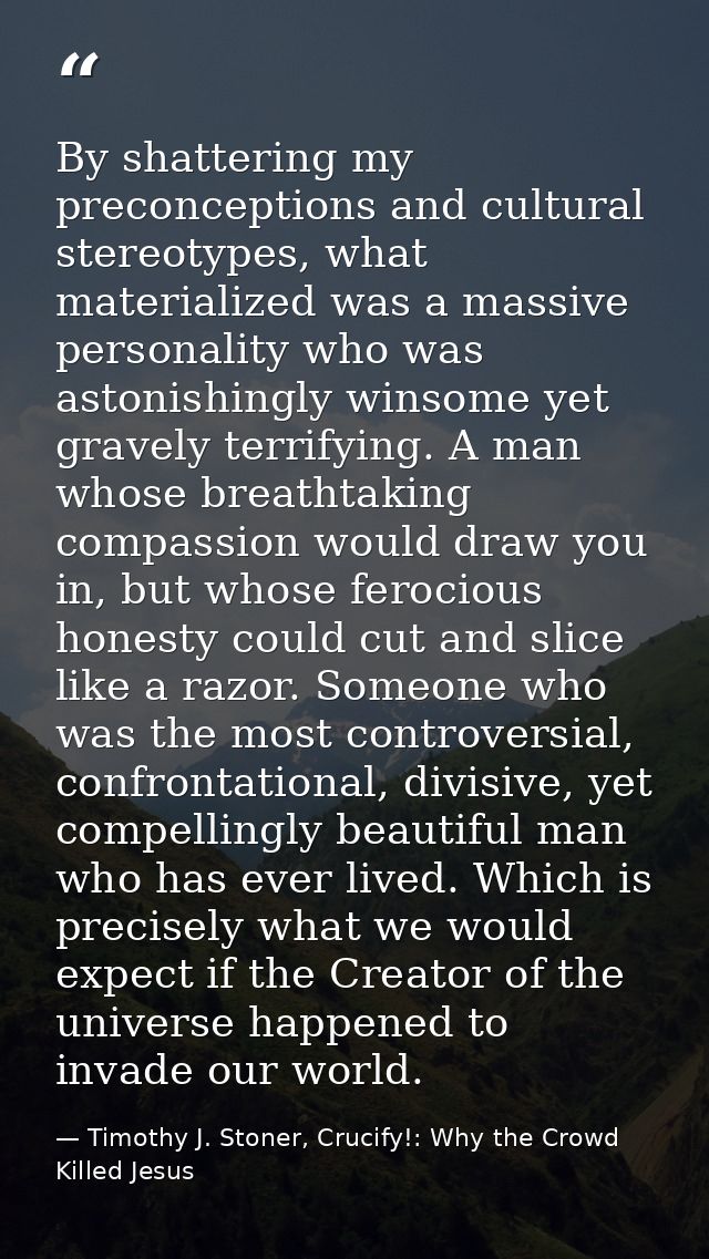 By shattering my preconceptions and cultural stereotypes, what materialized was a massive personality who was astonishin — Timothy J. Stoner, Crucify!: Why the Crowd Killed Jesus