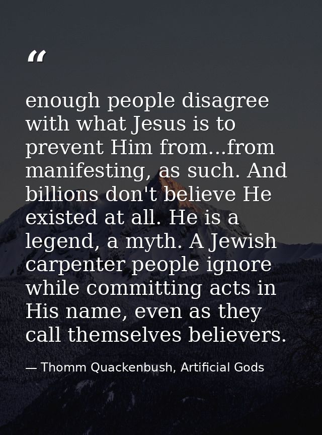 enough people disagree with what Jesus is to prevent Him from...from manifesting, as such. And billions don't believe He — Thomm Quackenbush, Artificial Gods