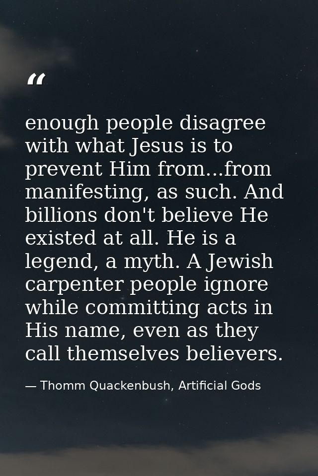 enough people disagree with what Jesus is to prevent Him from...from manifesting, as such. And billions don't believe He — Thomm Quackenbush, Artificial Gods