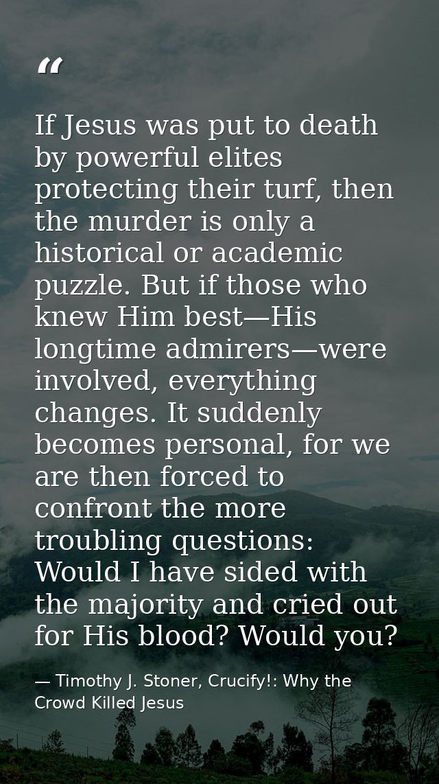 If Jesus was put to death by powerful elites protecting their turf, then the murder is only a historical or academic puz — Timothy J. Stoner, Crucify!: Why the Crowd Killed Jesus