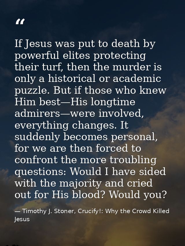 If Jesus was put to death by powerful elites protecting their turf, then the murder is only a historical or academic puz — Timothy J. Stoner, Crucify!: Why the Crowd Killed Jesus