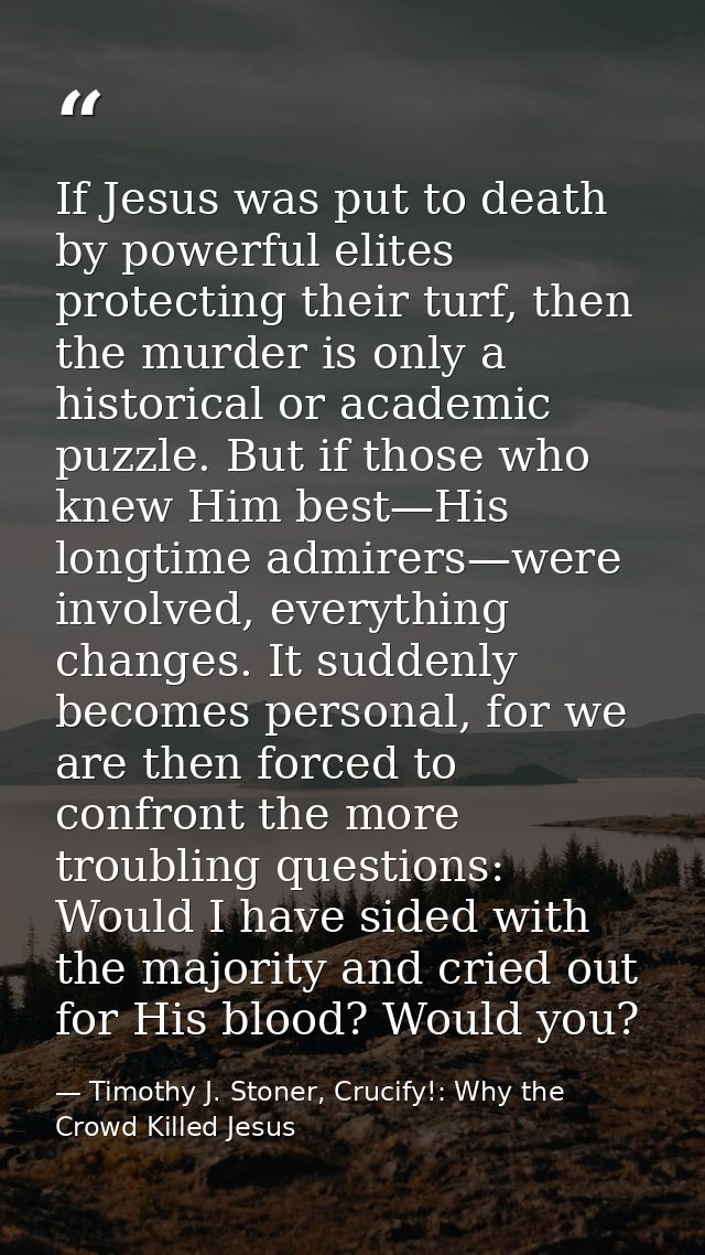 If Jesus was put to death by powerful elites protecting their turf, then the murder is only a historical or academic puz — Timothy J. Stoner, Crucify!: Why the Crowd Killed Jesus
