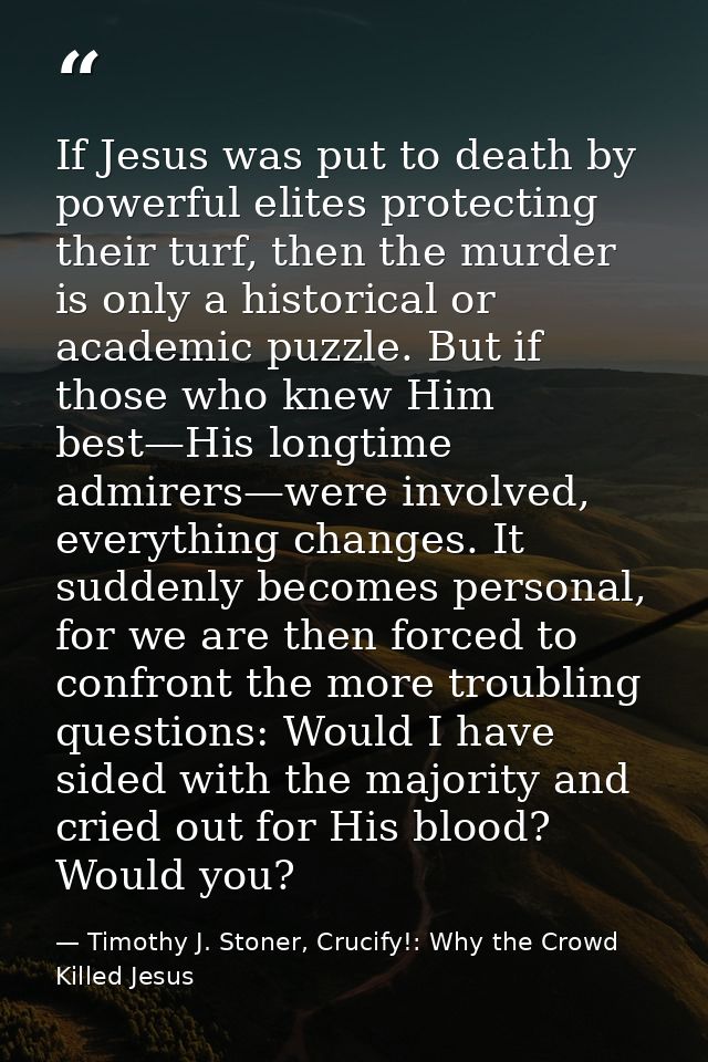 If Jesus was put to death by powerful elites protecting their turf, then the murder is only a historical or academic puz — Timothy J. Stoner, Crucify!: Why the Crowd Killed Jesus