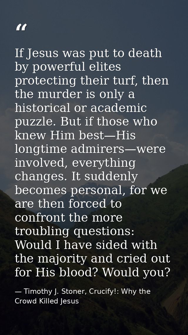 If Jesus was put to death by powerful elites protecting their turf, then the murder is only a historical or academic puz — Timothy J. Stoner, Crucify!: Why the Crowd Killed Jesus