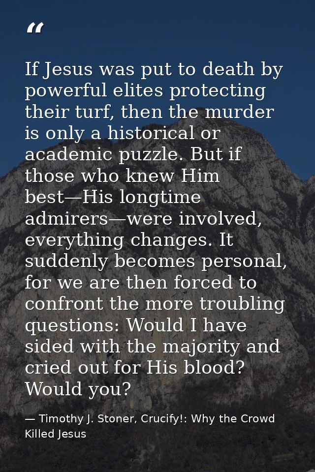 If Jesus was put to death by powerful elites protecting their turf, then the murder is only a historical or academic puz — Timothy J. Stoner, Crucify!: Why the Crowd Killed Jesus