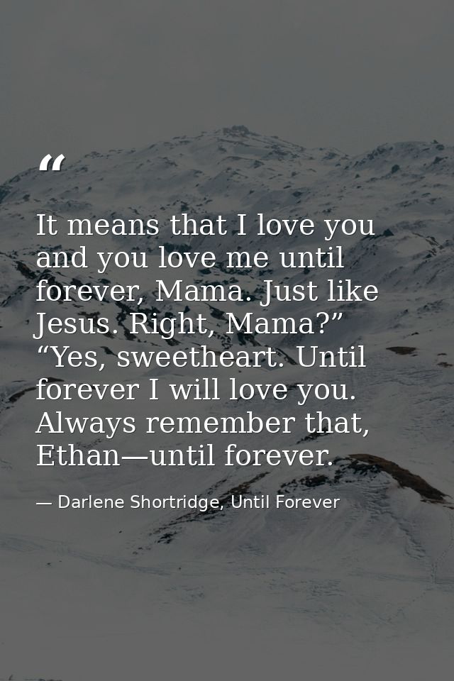 It means that I love you and you love me until forever, Mama. Just like Jesus. Right, Mama?” “Yes, sweetheart. Until for — Darlene Shortridge, Until Forever