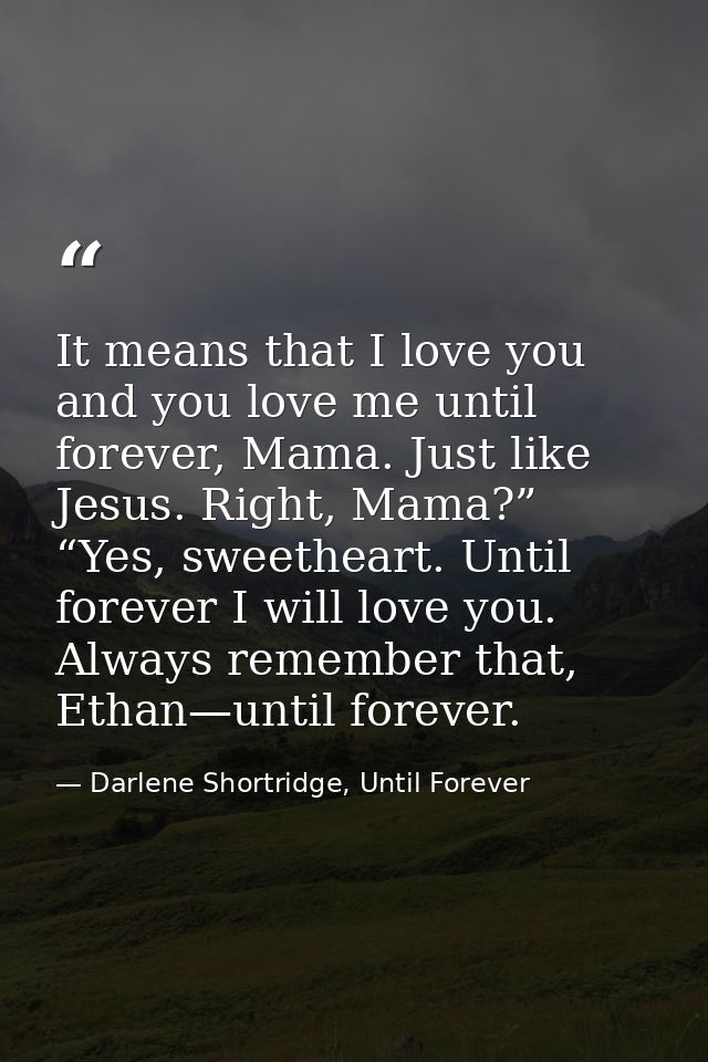 It means that I love you and you love me until forever, Mama. Just like Jesus. Right, Mama?” “Yes, sweetheart. Until for — Darlene Shortridge, Until Forever