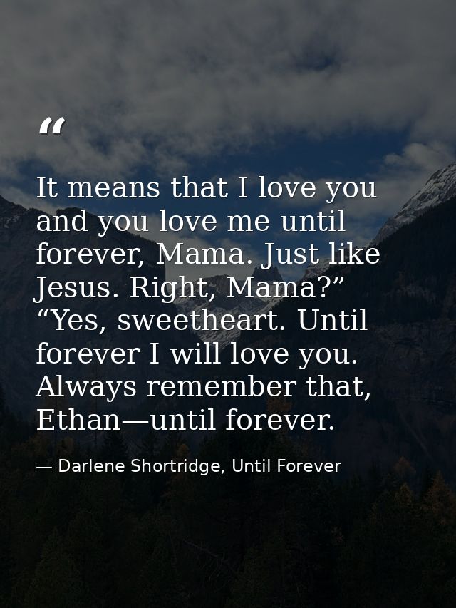 It means that I love you and you love me until forever, Mama. Just like Jesus. Right, Mama?” “Yes, sweetheart. Until for — Darlene Shortridge, Until Forever