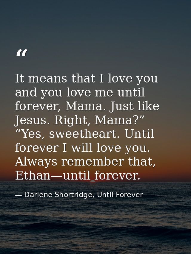 It means that I love you and you love me until forever, Mama. Just like Jesus. Right, Mama?” “Yes, sweetheart. Until for — Darlene Shortridge, Until Forever