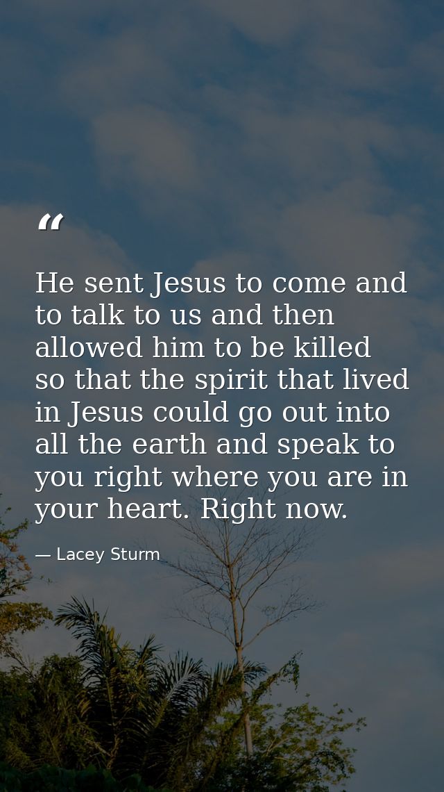 He sent Jesus to come and to talk to us and then allowed him to be killed so that the spirit that lived in Jesus could g — Lacey Sturm