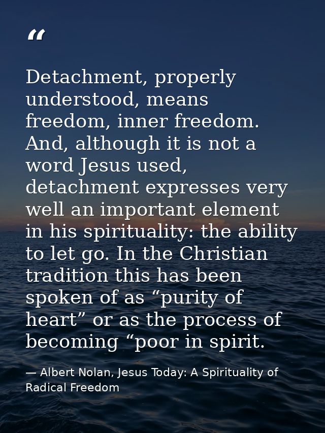 Detachment, properly understood, means freedom, inner freedom. And, although it is not a word Jesus used, detachment exp — Albert Nolan, Jesus Today: A Spirituality of Radical Freedom