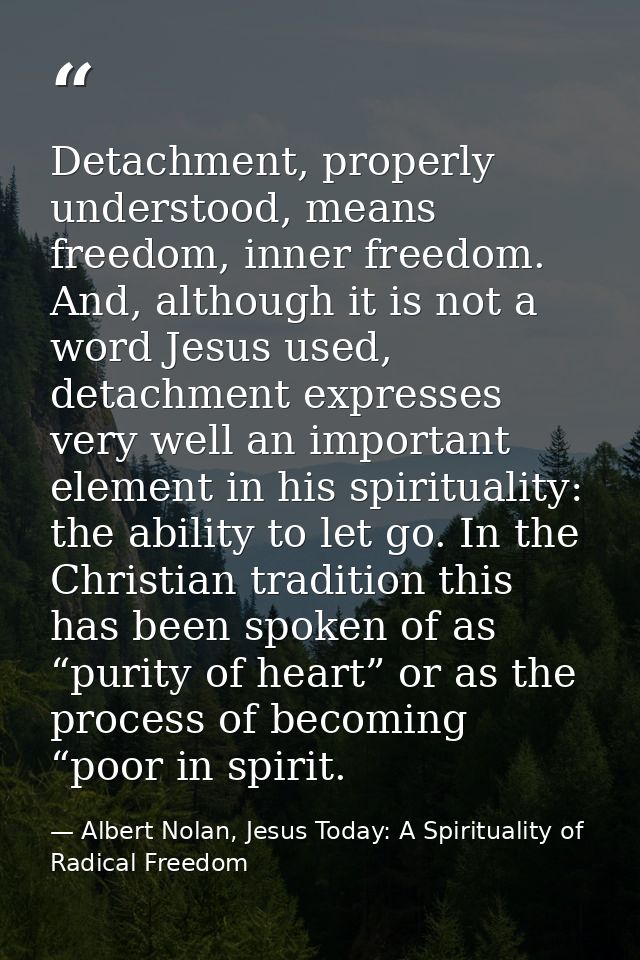 Detachment, properly understood, means freedom, inner freedom. And, although it is not a word Jesus used, detachment exp — Albert Nolan, Jesus Today: A Spirituality of Radical Freedom