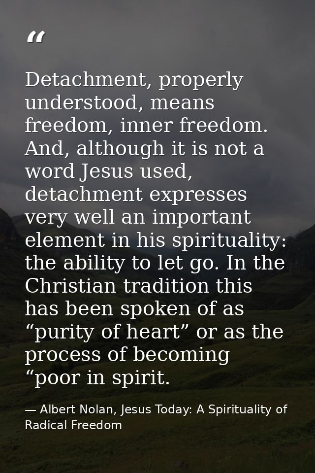 Detachment, properly understood, means freedom, inner freedom. And, although it is not a word Jesus used, detachment exp — Albert Nolan, Jesus Today: A Spirituality of Radical Freedom