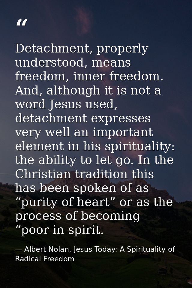 Detachment, properly understood, means freedom, inner freedom. And, although it is not a word Jesus used, detachment exp — Albert Nolan, Jesus Today: A Spirituality of Radical Freedom