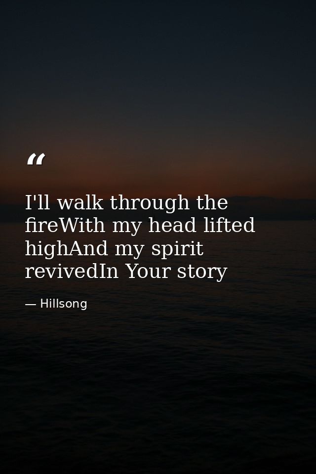 I'll walk through the fireWith my head lifted highAnd my spirit revivedIn Your story — Hillsong