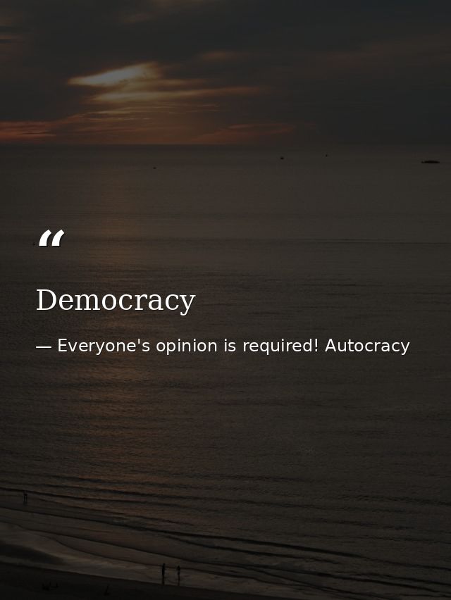 Democracy — Everyone's opinion is required! Autocracy