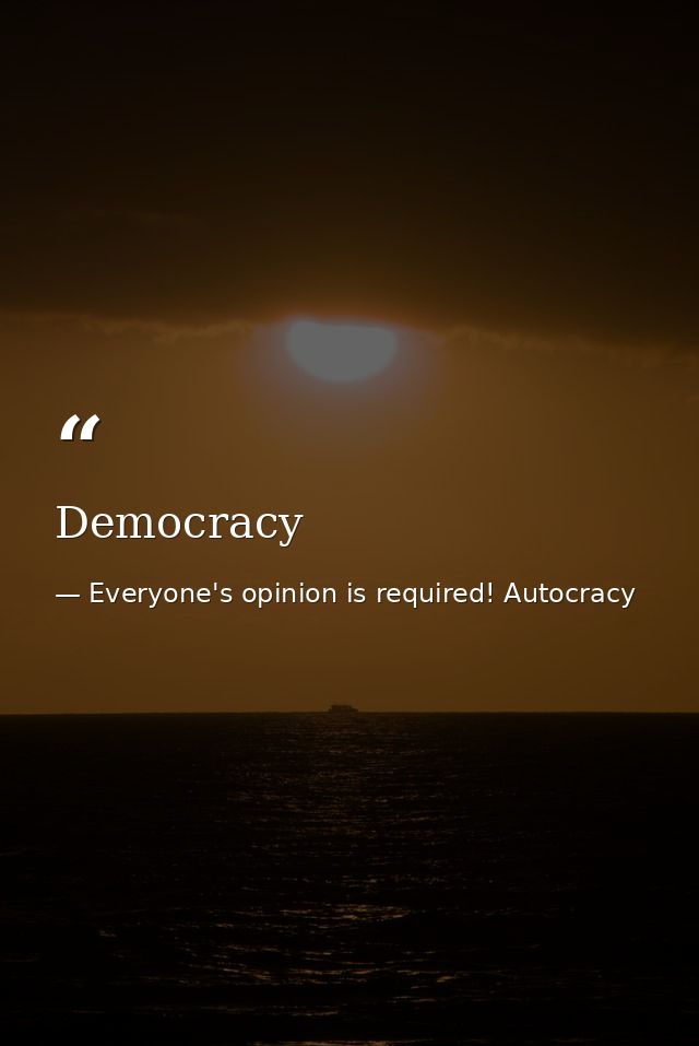 Democracy — Everyone's opinion is required! Autocracy