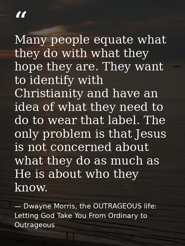 Many people equate what they do with what they hope they are. They want to identify with Christianity and have an idea o — Dwayne Morris, the OUTRAGEOUS life: Letting God Take You From Ordinary to Outrageous