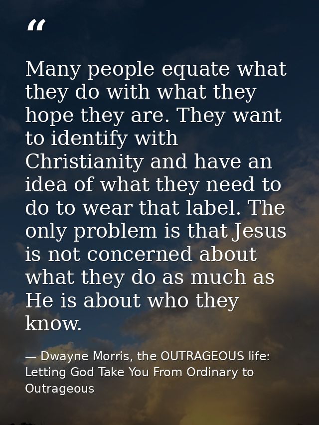 Many people equate what they do with what they hope they are. They want to identify with Christianity and have an idea o — Dwayne Morris, the OUTRAGEOUS life: Letting God Take You From Ordinary to Outrageous