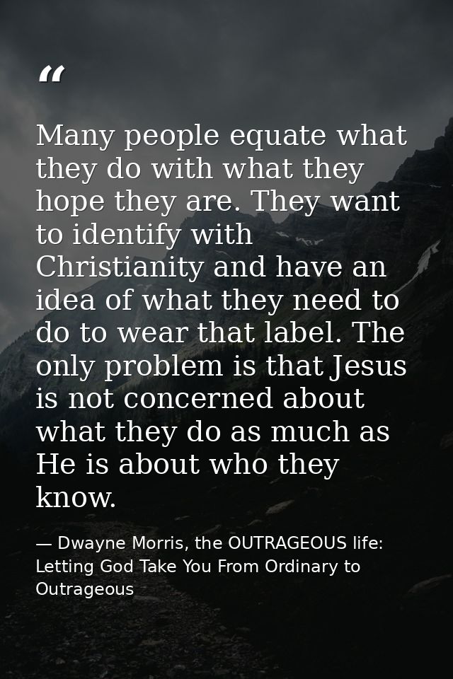Many people equate what they do with what they hope they are. They want to identify with Christianity and have an idea o — Dwayne Morris, the OUTRAGEOUS life: Letting God Take You From Ordinary to Outrageous