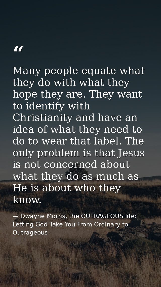 Many people equate what they do with what they hope they are. They want to identify with Christianity and have an idea o — Dwayne Morris, the OUTRAGEOUS life: Letting God Take You From Ordinary to Outrageous
