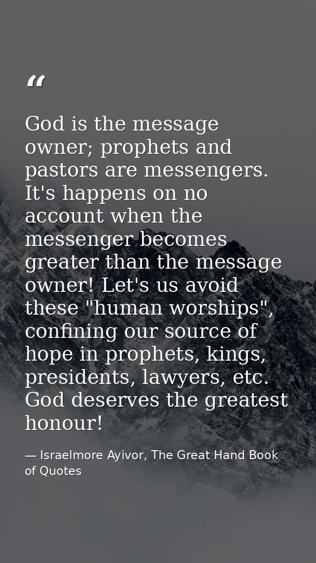 God is the message owner; prophets and pastors are messengers. It's happens on no account when the messenger becomes gre — Israelmore Ayivor, The Great Hand Book of Quotes