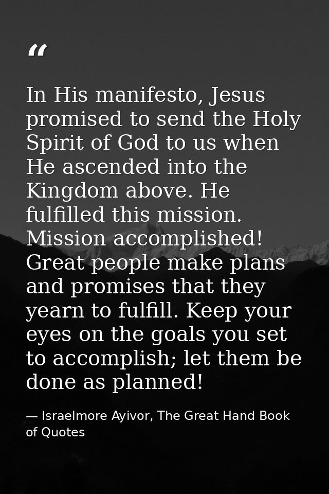 In His manifesto, Jesus promised to send the Holy Spirit of God to us when He ascended into the Kingdom above. He fulfil — Israelmore Ayivor, The Great Hand Book of Quotes