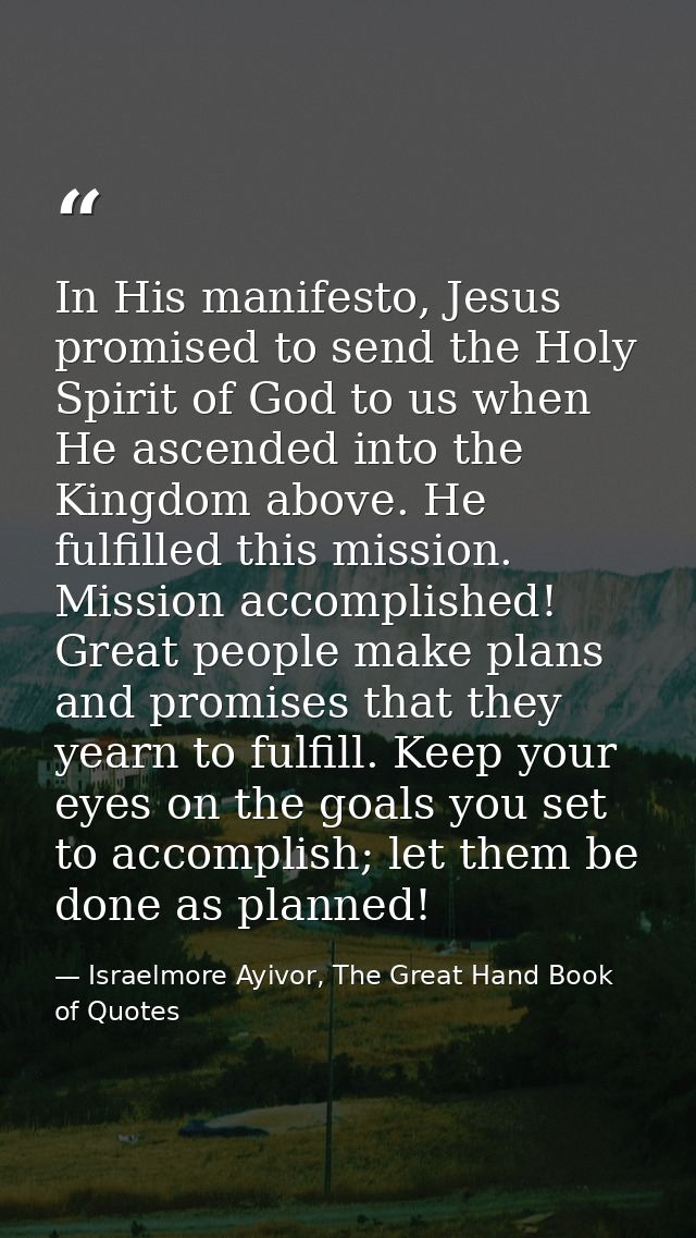 In His manifesto, Jesus promised to send the Holy Spirit of God to us when He ascended into the Kingdom above. He fulfil — Israelmore Ayivor, The Great Hand Book of Quotes