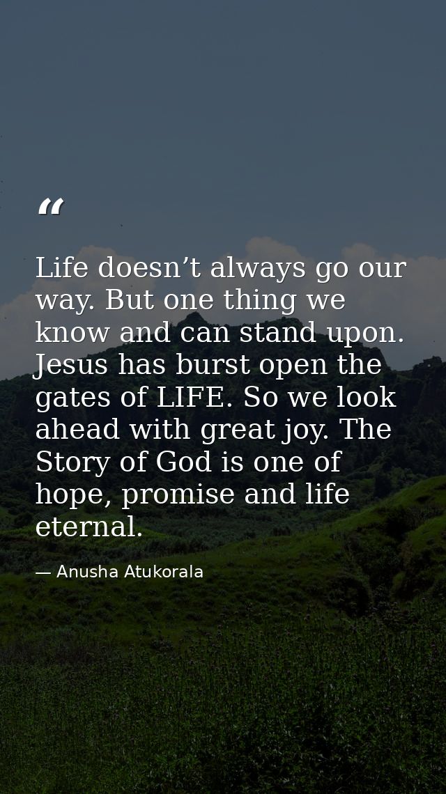 Life doesn’t always go our way. But one thing we know and can stand upon. Jesus has burst open the gates of LIFE. So we  — Anusha Atukorala