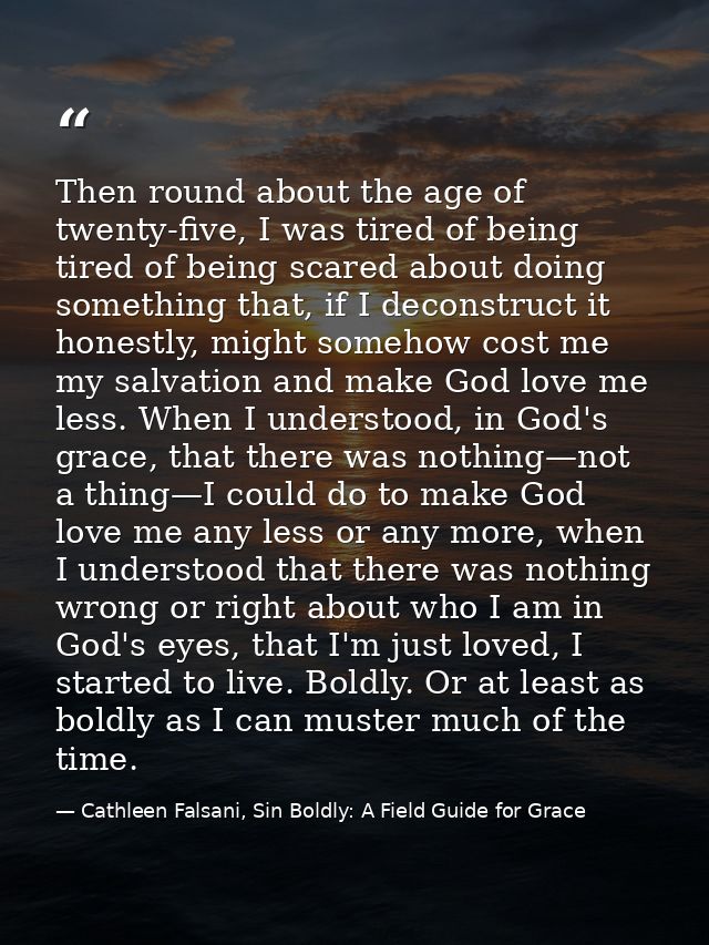 Then round about the age of twenty-five, I was tired of being tired of being scared about doing something that, if I dec — Cathleen Falsani, Sin Boldly: A Field Guide for Grace