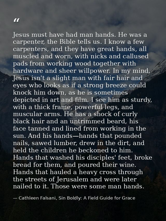 Jesus must have had man hands. He was a carpenter, the Bible tells us. I know a few carpenters, and they have great hand — Cathleen Falsani, Sin Boldly: A Field Guide for Grace