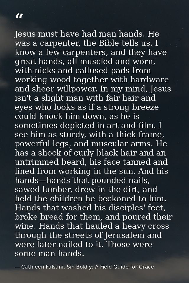 Jesus must have had man hands. He was a carpenter, the Bible tells us. I know a few carpenters, and they have great hand — Cathleen Falsani, Sin Boldly: A Field Guide for Grace