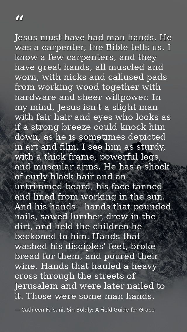 Jesus must have had man hands. He was a carpenter, the Bible tells us. I know a few carpenters, and they have great hand — Cathleen Falsani, Sin Boldly: A Field Guide for Grace