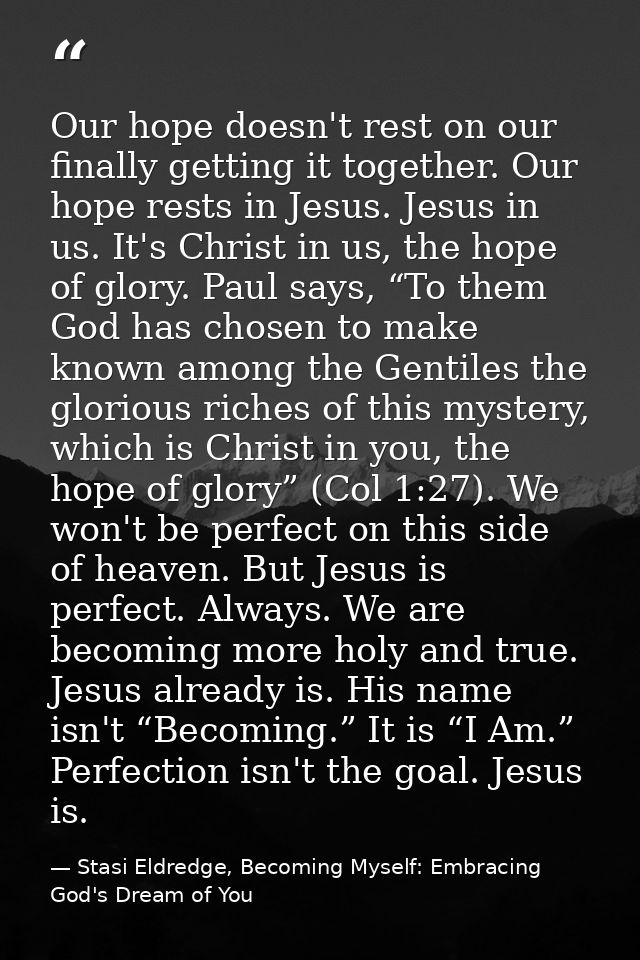 Our hope doesn't rest on our finally getting it together. Our hope rests in Jesus. Jesus in us. It's Christ in us, the h — Stasi Eldredge, Becoming Myself: Embracing God's Dream of You